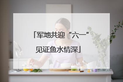 军地共迎“六一” 见证鱼水情深