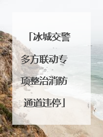 冰城交警多方联动专项整治消防通道违停