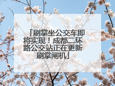 刷掌坐公交车即将实现！成都二环路公交站正在更新刷掌闸机