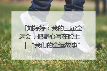 刘婷婷：我的三届全运会，把野心写在脸上｜“我们的全运故事”全民征文大赛