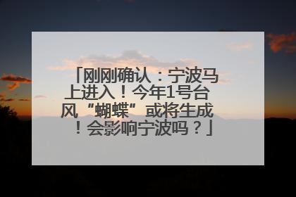 刚刚确认：宁波马上进入！今年1号台风“蝴蝶”或将生成！会影响宁波吗？