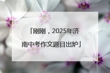 刚刚，2025年济南中考作文题目出炉