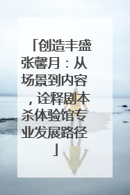 创造丰盛张馨月：从场景到内容，诠释剧本杀体验馆专业发展路径