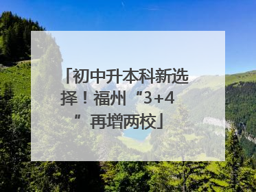初中升本科新选择！福州“3+4”再增两校