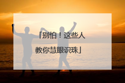 别怕！这些人教你慧眼识珠