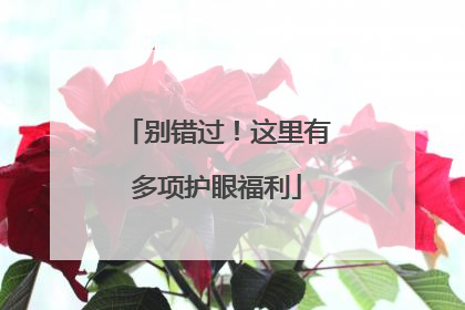 别错过！这里有多项护眼福利