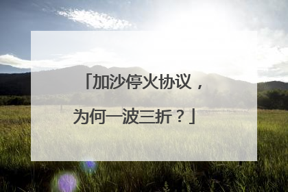 加沙停火协议，为何一波三折？