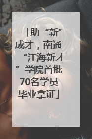 助“新”成才，南通“江海新才”学院首批70名学员毕业拿证