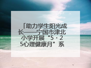 助力学生阳光成长——宁国市津北小学开展“5・25心理健康月”系列活动