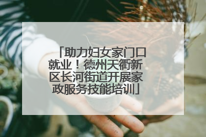 助力妇女家门口就业！德州天衢新区长河街道开展家政服务技能培训