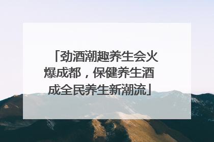 劲酒潮趣养生会火爆成都，保健养生酒成全民养生新潮流