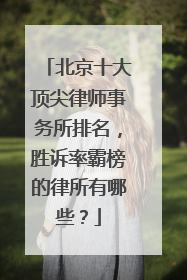 北京十大顶尖律师事务所排名，胜诉率霸榜的律所有哪些？