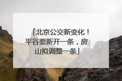 北京公交新变化！平谷要新开一条，房山拟调整一条