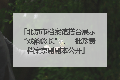 北京市档案馆搭台展示“戏韵悠长”，一批珍贵档案京剧剧本公开