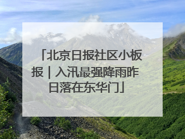 北京日报社区小板报｜入汛最强降雨昨日落在东华门
