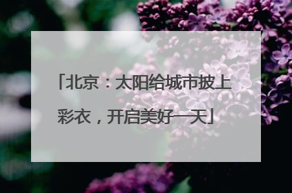 北京：太阳给城市披上彩衣，开启美好一天