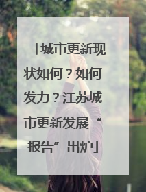 城市更新现状如何？如何发力？江苏城市更新发展“报告”出炉