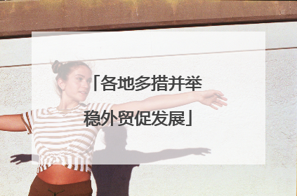 各地多措并举稳外贸促发展