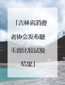 吉林省消费者协会发布睫毛膏比较试验结果