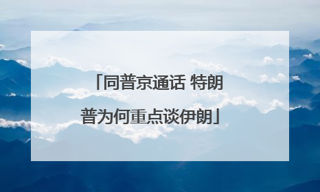 同普京通话 特朗普为何重点谈伊朗