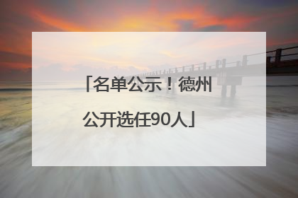 名单公示！德州公开选任90人