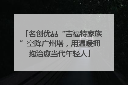 名创优品“吉福特家族”空降广州塔，用温暖拥抱治愈当代年轻人