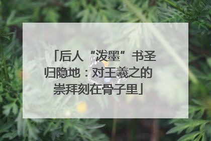 后人“泼墨”书圣归隐地：对王羲之的崇拜刻在骨子里