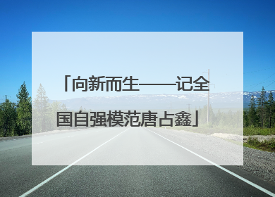 向新而生——记全国自强模范唐占鑫