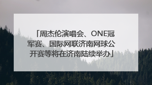 周杰伦演唱会、ONE冠军赛、国际网联济南网球公开赛等将在济南陆续举办