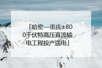 哈密—重庆±800千伏特高压直流输电工程投产送电