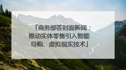 商务部答封面新闻：推动实体零售引入智能导购、虚拟现实技术