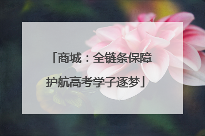 商城：全链条保障护航高考学子逐梦