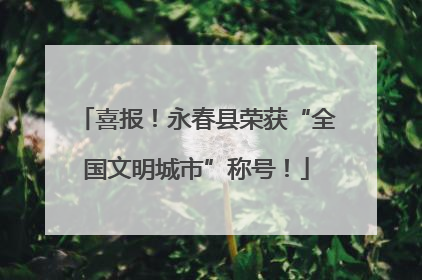 喜报！永春县荣获“全国文明城市”称号！