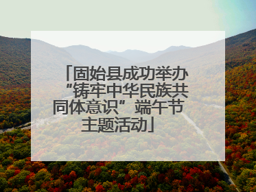 固始县成功举办“铸牢中华民族共同体意识”端午节主题活动