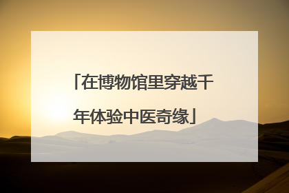 在博物馆里穿越千年体验中医奇缘