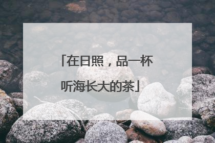 在日照，品一杯听海长大的茶