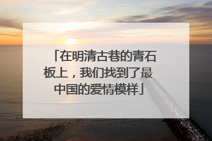 在明清古巷的青石板上，我们找到了最中国的爱情模样