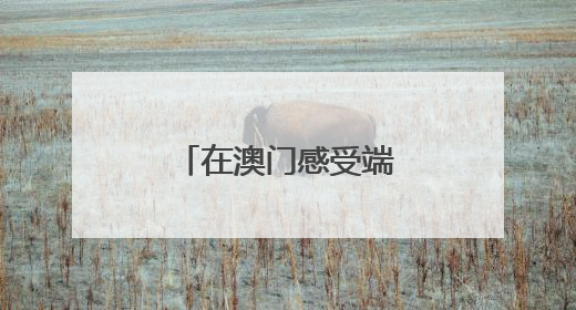 在澳门感受端午节的“速度”与“温情”