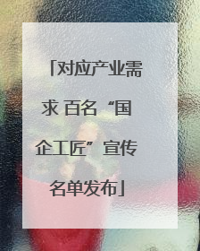 对应产业需求 百名“国企工匠”宣传名单发布