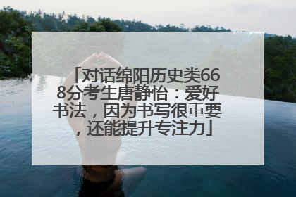 对话绵阳历史类668分考生唐静怡：爱好书法，因为书写很重要，还能提升专注力