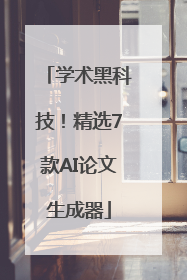 学术黑科技！精选7款AI论文生成器