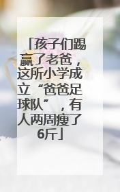 孩子们踢赢了老爸，这所小学成立“爸爸足球队”，有人两周瘦了6斤