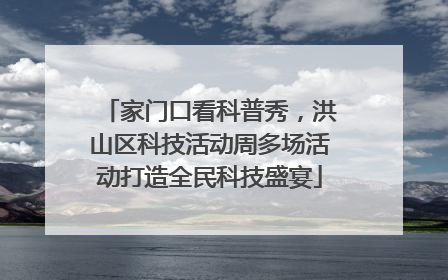 家门口看科普秀，洪山区科技活动周多场活动打造全民科技盛宴
