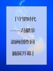 守望时代——冯健亲油画创作回顾展开幕