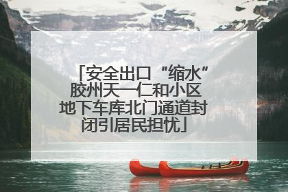 安全出口“缩水” 胶州天一仁和小区地下车库北门通道封闭引居民担忧