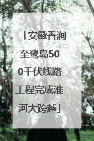 安徽香涧至鹭岛500千伏线路工程完成淮河大跨越
