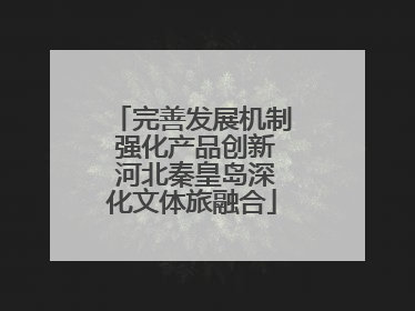 完善发展机制 强化产品创新 河北秦皇岛深化文体旅融合