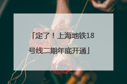 定了！上海地铁18号线二期年底开通