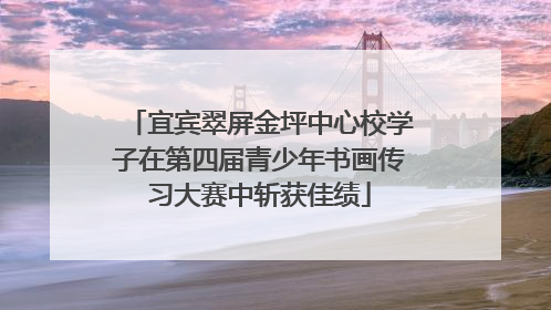 宜宾翠屏金坪中心校学子在第四届青少年书画传习大赛中斩获佳绩