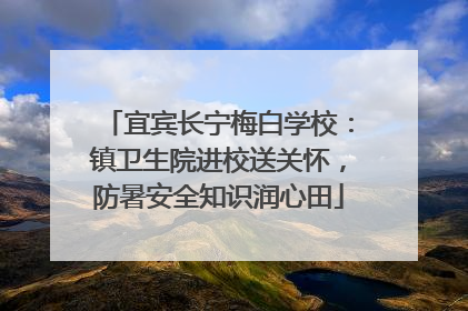 宜宾长宁梅白学校：镇卫生院进校送关怀，防暑安全知识润心田